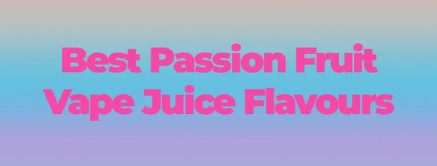 Best Passion Fruit Vape Juice Flavours