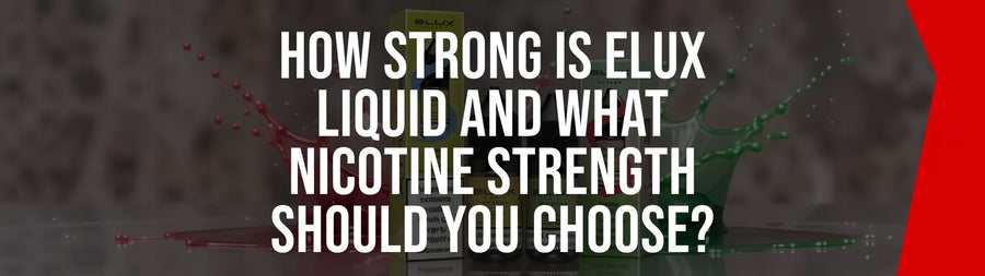 How Strong Is Elux Liquid and What Nicotine Strength Should You Choose?